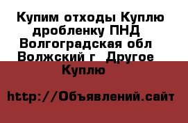 Купим отходы.Куплю дробленку ПНД - Волгоградская обл., Волжский г. Другое » Куплю   